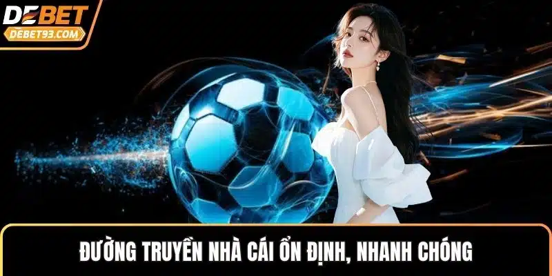 Đường truyền nhà cái ổn định, nhanh chóng