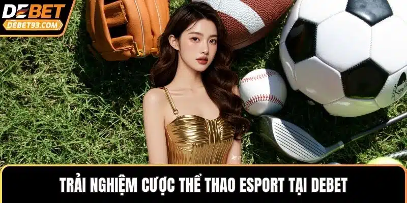 Trải nghiệm cược thể thao esport tại DEBET