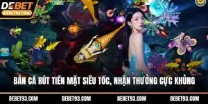 Bắn Cá Rút Tiền Mặt Siêu Tốc, Nhận Thưởng Cực Khủng