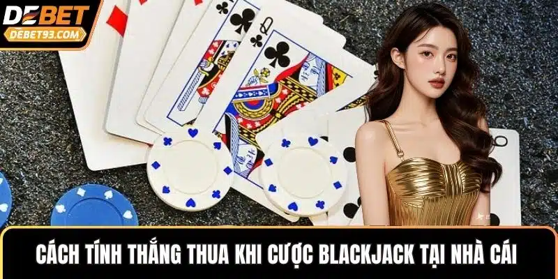 Cách tính thắng thua khi cược blackjack tại nhà cái