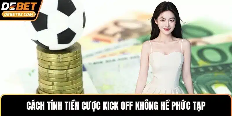 Cách tính tiền cược kick off không hề phức tạp
