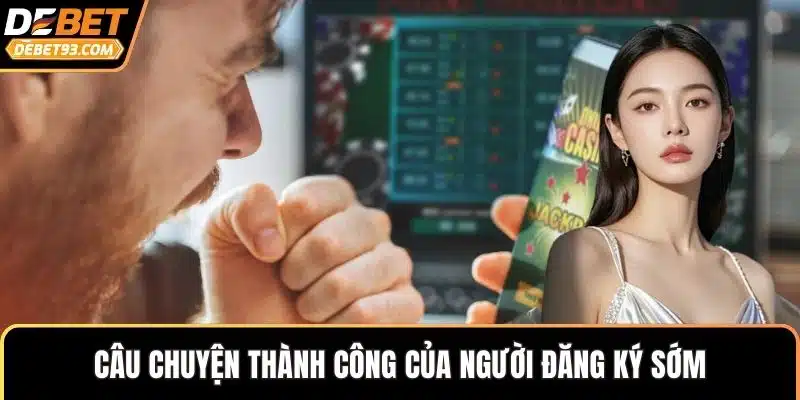 Câu chuyện thành công của người đăng ký sớm