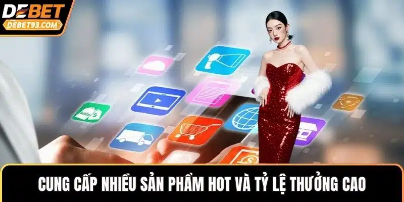 Cung cấp nhiều sản phẩm hot và tỷ lệ thưởng cao