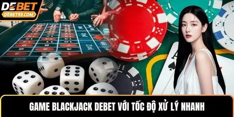 Game blackjack DEBET với tốc độ xử lý nhanh