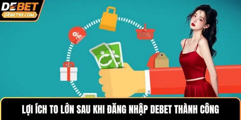Lợi ích to lớn sau khi đăng nhập DEBET thành công