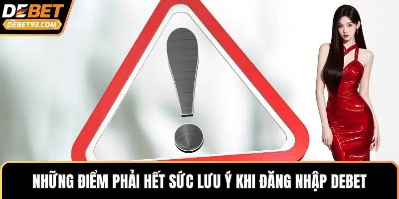 Những điểm phải hết sức lưu ý khi đăng nhập DEBET