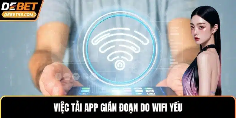 Việc tải app gián đoạn do wifi yếu