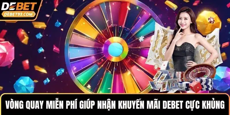 Vòng quay miễn phí giúp nhận khuyến mãi DEBET cực khủng